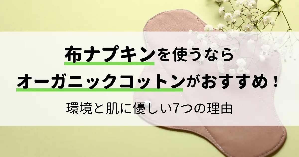 布ナプキンを使うならオーガニックコットンがおすすめ!環境と肌に優しい7つの理由