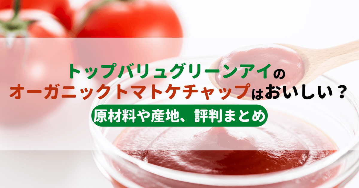 トップバリュグリーンアイのオーガニックトマトケチャップはおいしい？原材料や産地、評判まとめ