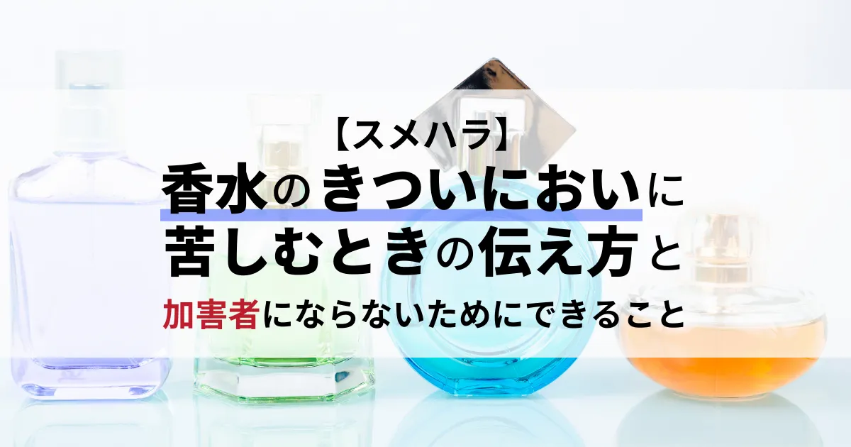 【スメハラ】香水のきついにおいに苦しむときの伝え方と加害者にならないためにできること