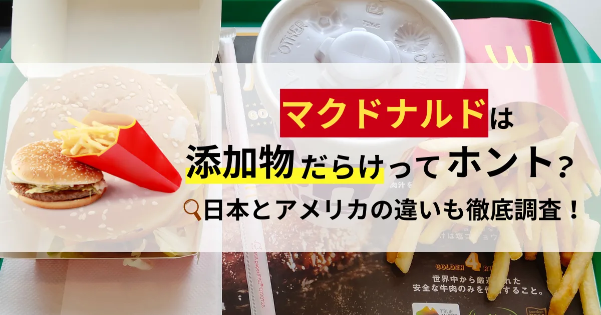 【2022年最新】マクドナルドは添加物だらけってホント？日本とアメリカの違いも徹底調査！