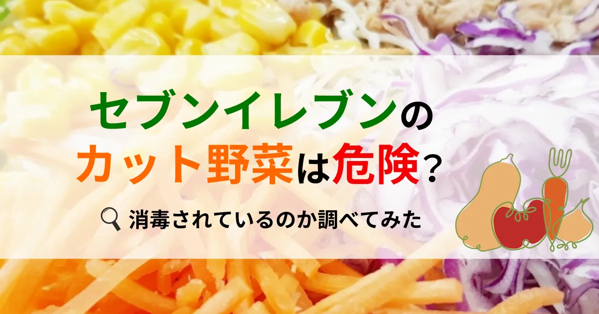 セブンイレブンのカット野菜は危険？消毒されているのか調べてみた