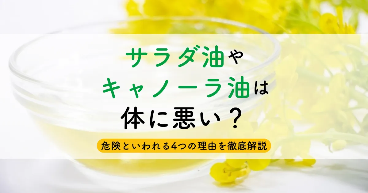 サラダ油やキャノーラ油は体に悪い？危険といわれる4つの理由を徹底解説