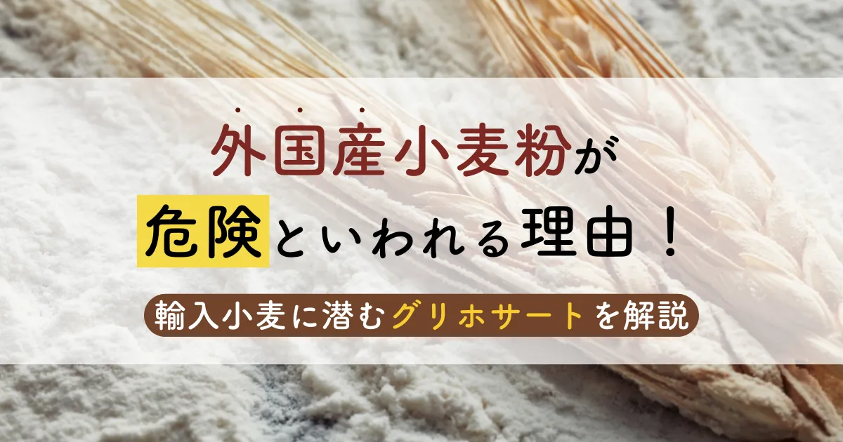 外国産小麦粉が危険といわれる理由！輸入小麦に潜むグリホサートを解説