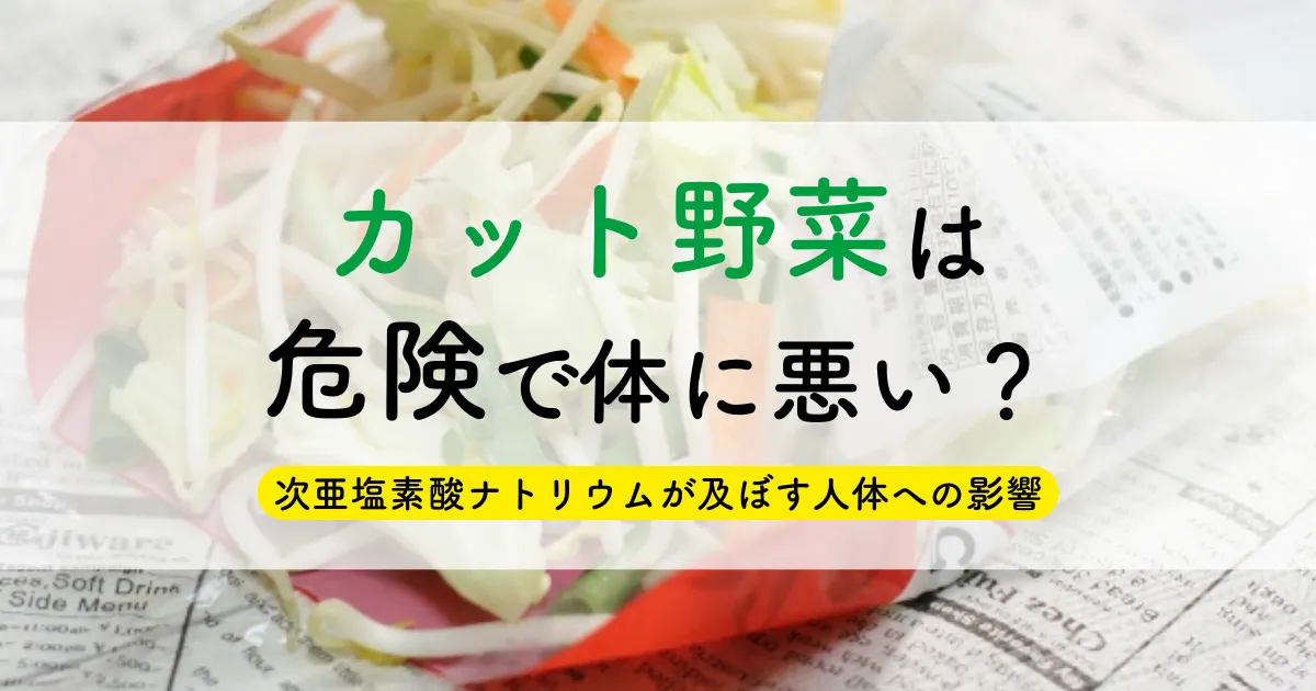 カット野菜は危険で体に悪い？次亜塩素酸ナトリウムが及ぼす人体への影響