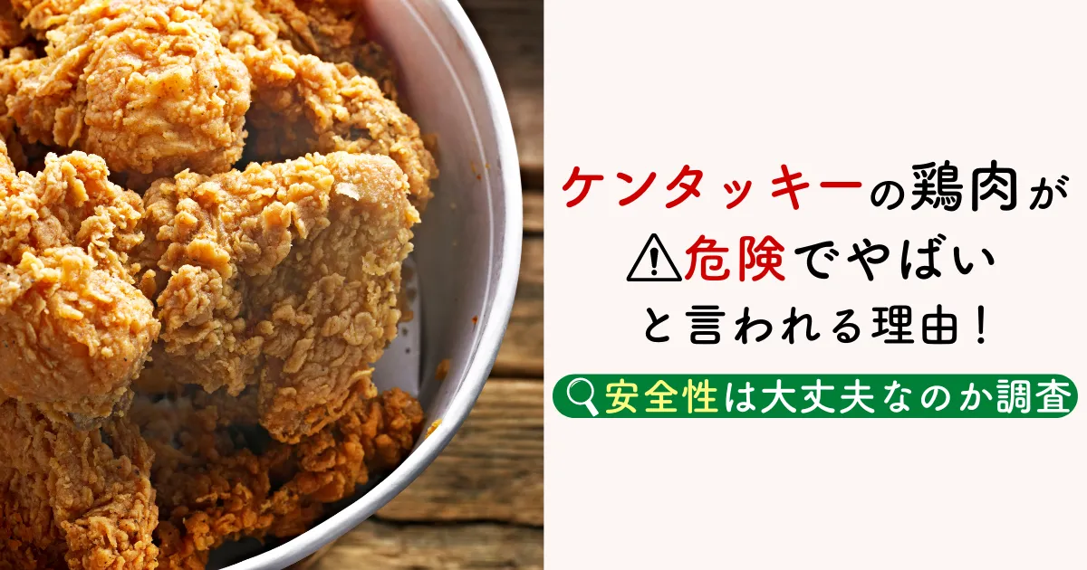 ケンタッキーの鶏肉が危険でやばいと言われる理由！安全性は大丈夫なのか調査