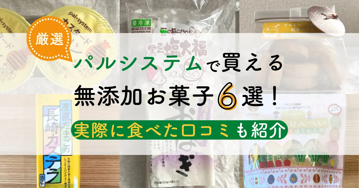 【2022年最新】パルシステムで買える無添加お菓子6選！実際に食べた口コミも紹介