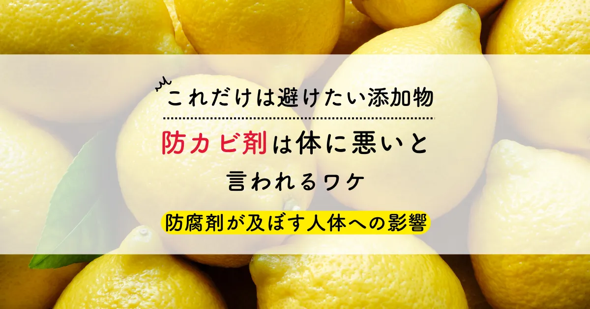 【これだけは避けたい添加物】防カビ剤は体に悪いと言われるワケ｜防腐剤が及ぼす人体への影響