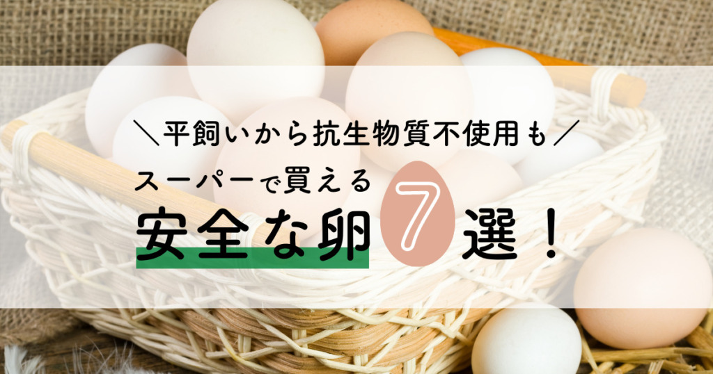 スーパーで買える安全な卵7選！平飼いから抗生物質不使用も