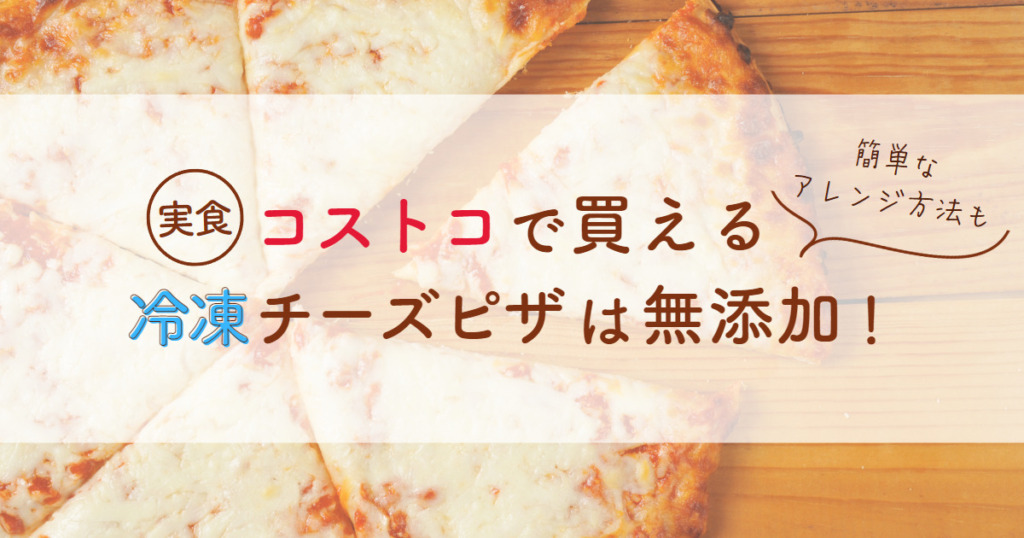 【実食】コストコで買える冷凍チーズピザは無添加！簡単なアレンジ方法も紹介