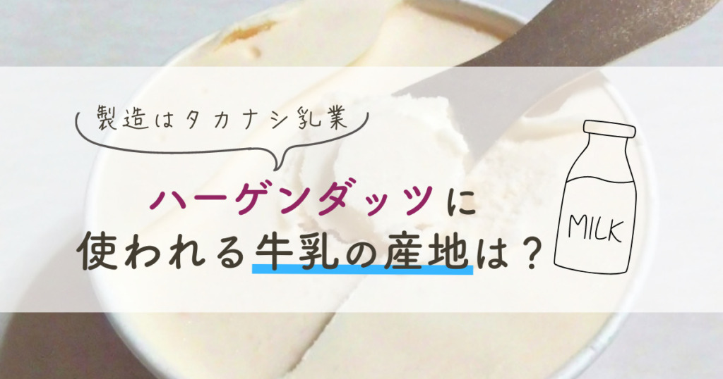 ハーゲンダッツの牛乳の産地は？製造はタカナシ乳業！