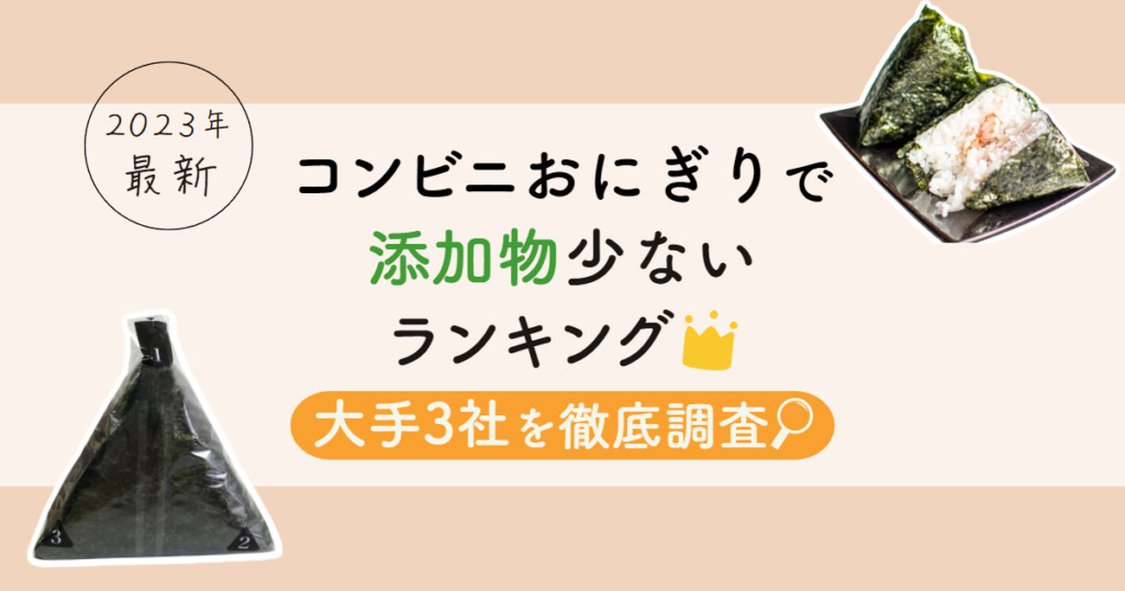 【2023年最新】コンビニおにぎりで添加物が少ないランキング！大手3社を徹底調査