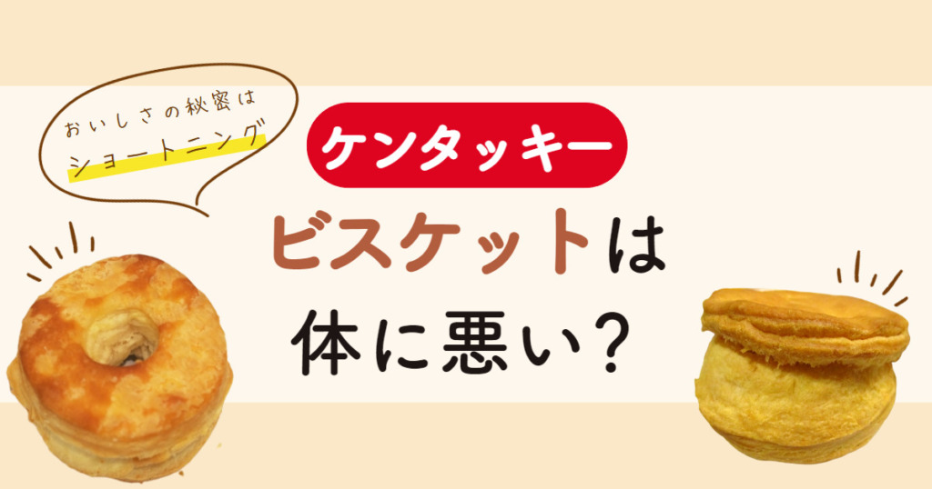 【ケンタッキー】ビスケットは体に悪い？おいしさの秘密はショートニングだった！