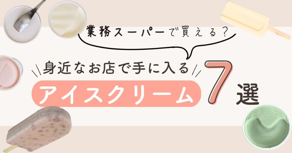 業務スーパーで無添加アイスは買える？身近なお店で手に入る無添加アイスクリーム7選！