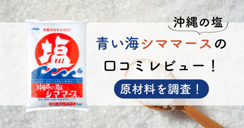 青い海「シママース（沖縄の塩）」の口コミレビュー！原材料を調査！