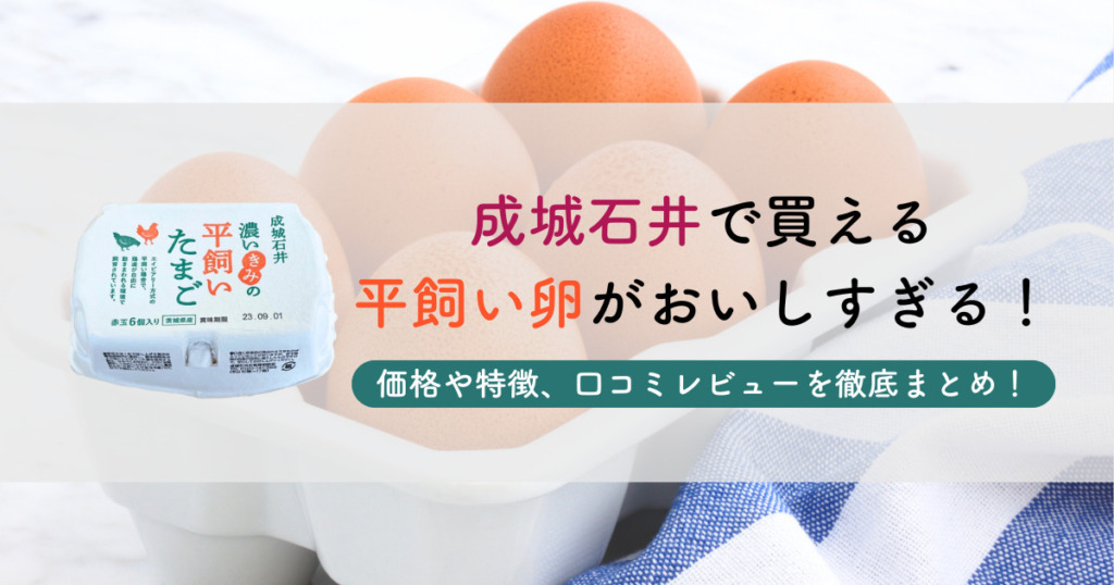 成城石井で買える平飼い卵がおいしすぎる！価格や特徴、口コミレビューを徹底まとめ！