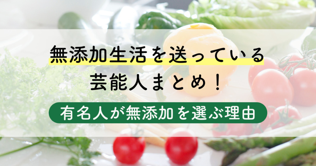 無添加生活を送っている芸能人まとめ！有名人が無添加を選ぶ理由