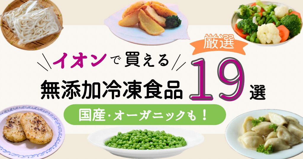 イオンで買える無添加冷凍食品19選国産・オーガニックも！